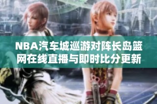 NBA汽车城巡游对阵长岛篮网在线直播与即时比分更新