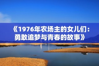 《1976年农场主的女儿们：勇敢追梦与青春的故事》
