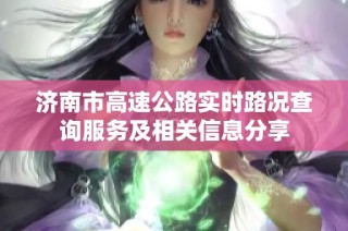 济南市高速公路实时路况查询服务及相关信息分享