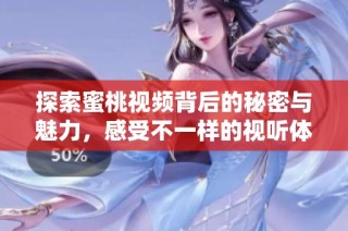 探索蜜桃视频背后的秘密与魅力，感受不一样的视听体验