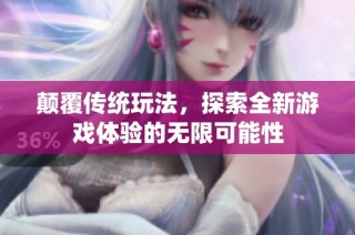 颠覆传统玩法，探索全新游戏体验的无限可能性