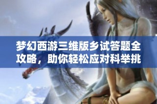 梦幻西游三维版乡试答题全攻略，助你轻松应对科举挑战