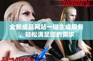 全新成品网站一键生成服务，轻松满足您的需求