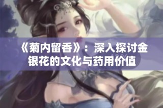 《菊内留香》：深入探讨金银花的文化与药用价值