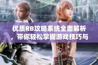 优质RB攻略系统全面解析，带你轻松掌握游戏技巧与策略