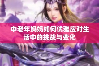中老年妈妈如何优雅应对生活中的挑战与变化