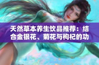 天然草本养生饮品推荐：结合金银花、菊花与枸杞的功效