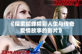 《探索貂蝉精彩人生与传奇爱情故事的影片》