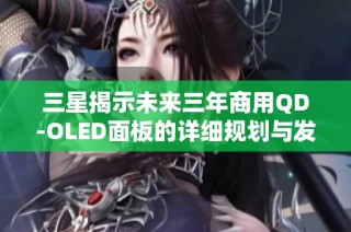 三星揭示未来三年商用QD-OLED面板的详细规划与发展方向