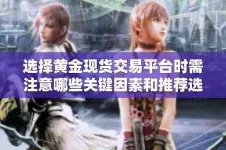 选择黄金现货交易平台时需注意哪些关键因素和推荐选项