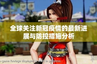 全球关注新冠疫情的最新进展与防控措施分析