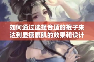 如何通过选择合适的裤子来达到显瘦腹肌的效果和设计理念