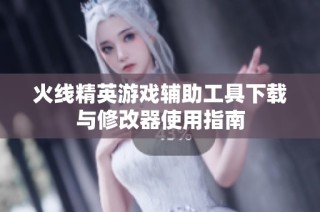 火线精英游戏辅助工具下载与修改器使用指南