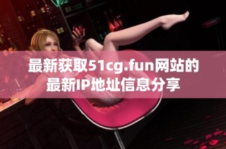 最新获取51cg.fun网站的最新IP地址信息分享
