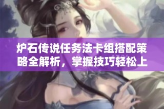 炉石传说任务法卡组搭配策略全解析，掌握技巧轻松上分