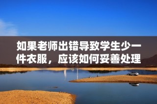 如果老师出错导致学生少一件衣服，应该如何妥善处理此事