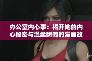 办公室内心事：揭开她的内心秘密与温柔瞬间的漫画故事