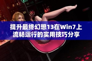 提升最终幻想13在Win7上流畅运行的实用技巧分享