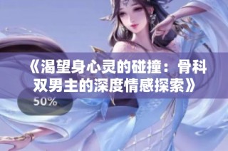 《渴望身心灵的碰撞：骨科双男主的深度情感探索》