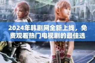 2024年韩剧网全新上线，免费观看热门电视剧的最佳选择