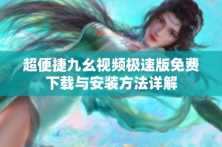 超便捷九幺视频极速版免费下载与安装方法详解