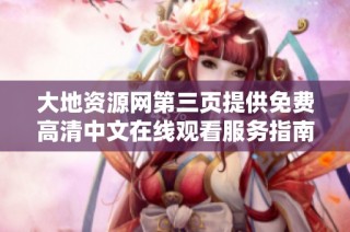 大地资源网第三页提供免费高清中文在线观看服务指南