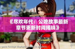 《尽欢年代：公媳故事最新章节更新时间揭晓》