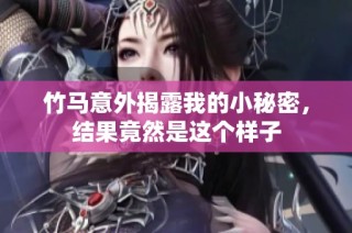 竹马意外揭露我的小秘密，结果竟然是这个样子