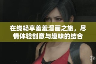 在线畅享羞羞漫画之旅，尽情体验创意与趣味的结合