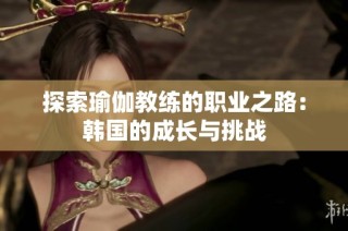 探索瑜伽教练的职业之路：韩国的成长与挑战