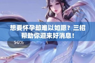 想要怀孕却难以如愿？三招帮助你迎来好消息！
