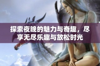 探索夜晚的魅力与奇趣，尽享无尽乐趣与放松时光