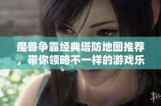 魔兽争霸经典塔防地图推荐，带你领略不一样的游戏乐趣