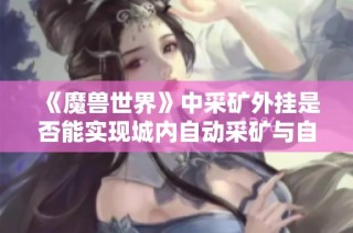 《魔兽世界》中采矿外挂是否能实现城内自动采矿与自动入包功能解析》