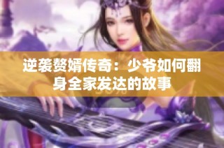 逆袭赘婿传奇：少爷如何翻身全家发达的故事