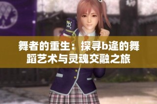 舞者的重生：探寻b逄的舞蹈艺术与灵魂交融之旅