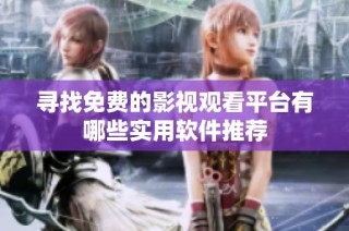 寻找免费的影视观看平台有哪些实用软件推荐