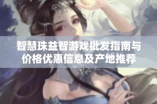 智慧珠益智游戏批发指南与价格优惠信息及产地推荐