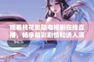 观看桃花影院电视剧在线直播，畅享精彩剧情和诱人演出