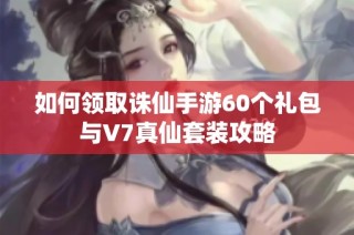 如何领取诛仙手游60个礼包与V7真仙套装攻略