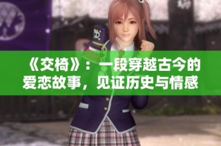 《交椅》：一段穿越古今的爱恋故事，见证历史与情感的交织