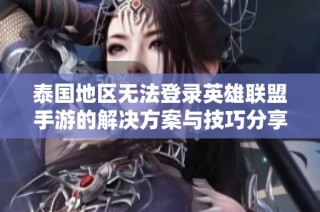 泰国地区无法登录英雄联盟手游的解决方案与技巧分享