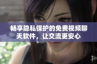 畅享隐私保护的免费视频聊天软件，让交流更安心
