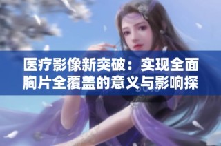 医疗影像新突破：实现全面胸片全覆盖的意义与影响探讨