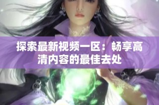 探索最新视频一区：畅享高清内容的最佳去处