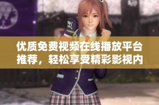 优质免费视频在线播放平台推荐，轻松享受精彩影视内容