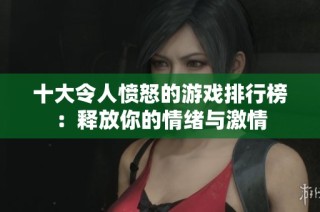 十大令人愤怒的游戏排行榜：释放你的情绪与激情