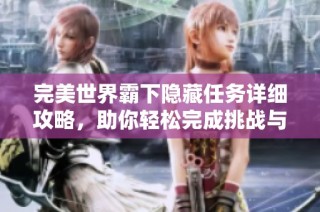 完美世界霸下隐藏任务详细攻略，助你轻松完成挑战与冒险