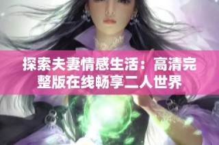 探索夫妻情感生活：高清完整版在线畅享二人世界