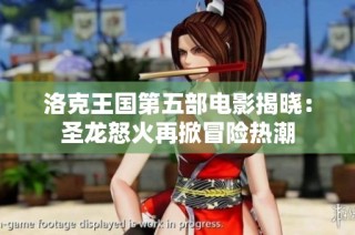 洛克王国第五部电影揭晓：圣龙怒火再掀冒险热潮